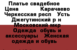 Платье свадебное  › Цена ­ 5 000 - Карачаево-Черкесская респ., Усть-Джегутинский р-н, Московский мкр Одежда, обувь и аксессуары » Женская одежда и обувь   